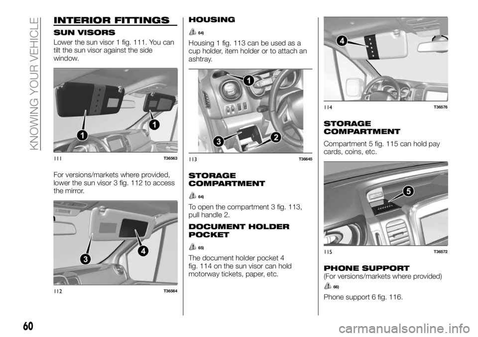 FIAT TALENTO 2017 Owner handbook (in English) INTERIOR FITTINGS
SUN VISORS
Lower the sun visor 1 fig. 111. You can
tilt the sun visor against the side
window.
For versions/markets where provided,
lower the sun visor 3 fig. 112 to access
the mirro FIAT TALENTO 2017 Owner handbook (in English) INTERIOR FITTINGS
SUN VISORS
Lower the sun visor 1 fig. 111. You can
tilt the sun visor against the side
window.
For versions/markets where provided,
lower the sun visor 3 fig. 112 to access
the mirro