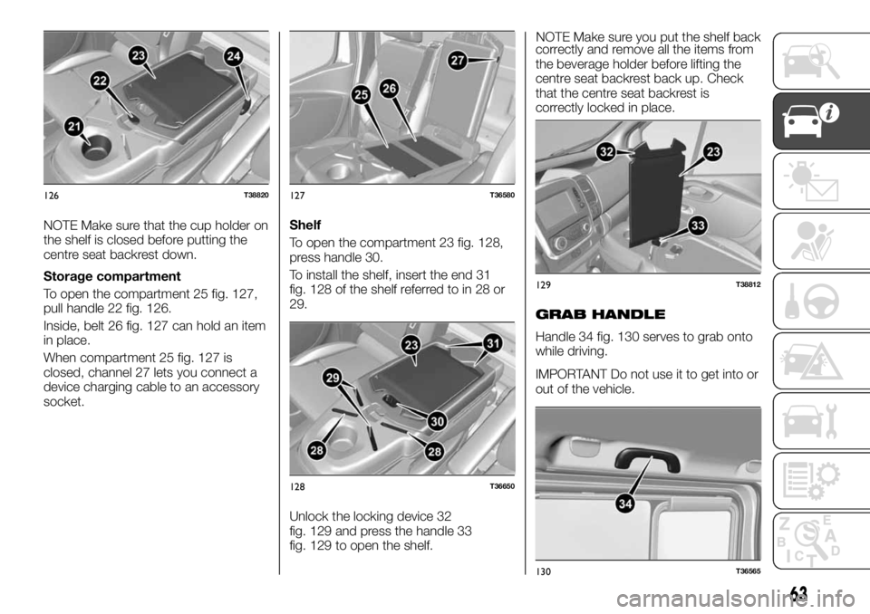 FIAT TALENTO 2017 Owner handbook (in English) NOTE Make sure that the cup holder on
the shelf is closed before putting the
centre seat backrest down.
Storage compartment
To open the compartment 25 fig. 127,
pull handle 22 fig. 126.
Inside, belt 2 FIAT TALENTO 2017 Owner handbook (in English) NOTE Make sure that the cup holder on
the shelf is closed before putting the
centre seat backrest down.
Storage compartment
To open the compartment 25 fig. 127,
pull handle 22 fig. 126.
Inside, belt 2