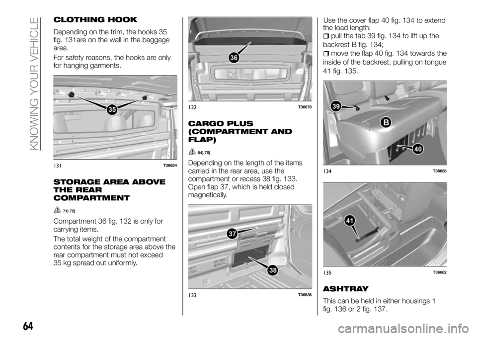 FIAT TALENTO 2017 Owner handbook (in English) CLOTHING HOOK
Depending on the trim, the hooks 35
fig. 131are on the wall in the baggage
area.
For safety reasons, the hooks are only
for hanging garments.
STORAGE AREA ABOVE
THE REAR
COMPARTMENT
71) FIAT TALENTO 2017 Owner handbook (in English) CLOTHING HOOK
Depending on the trim, the hooks 35
fig. 131are on the wall in the baggage
area.
For safety reasons, the hooks are only
for hanging garments.
STORAGE AREA ABOVE
THE REAR
COMPARTMENT
71)