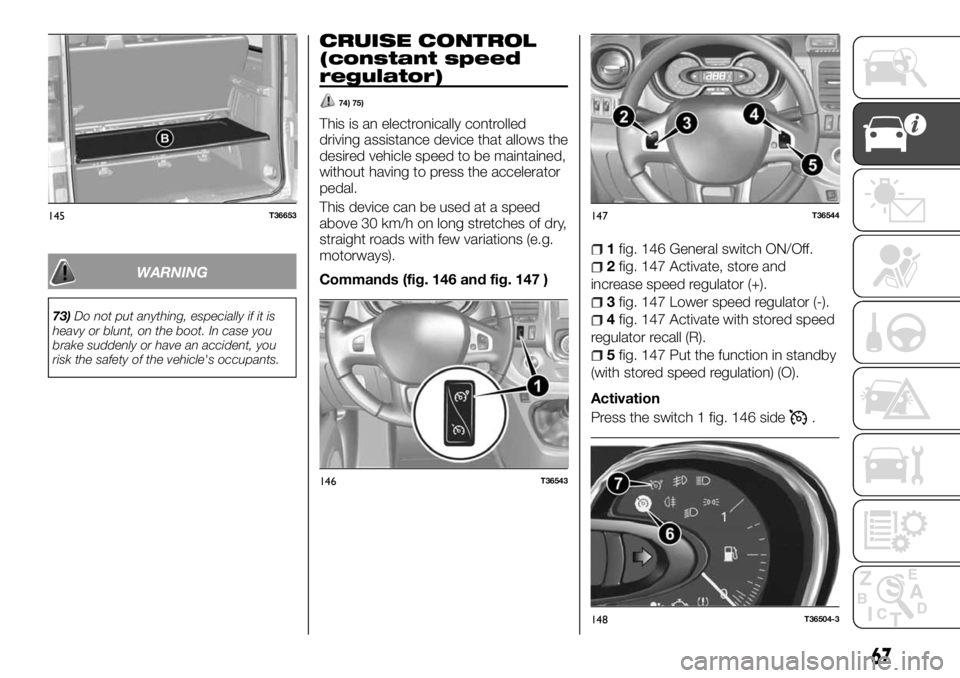 FIAT TALENTO 2017  Owner handbook (in English) WARNING
73)Do not put anything, especially if it is
heavy or blunt, on the boot. In case you
brake suddenly or have an accident, you
risk the safety of the vehicle's occupants.
CRUISE CONTROL
(con