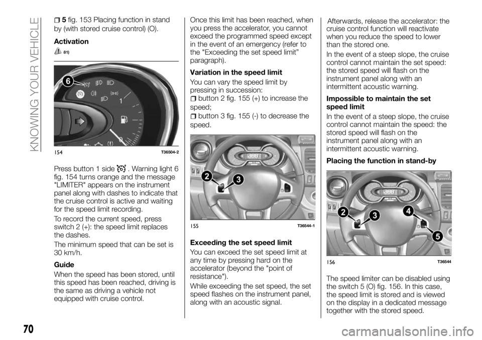 FIAT TALENTO 2017  Owner handbook (in English) 5fig. 153 Placing function in stand
by (with stored cruise control) (O).
Activation
81)
Press button 1 side. Warning light 6
fig. 154 turns orange and the message
"LIMITER" appears on the inst