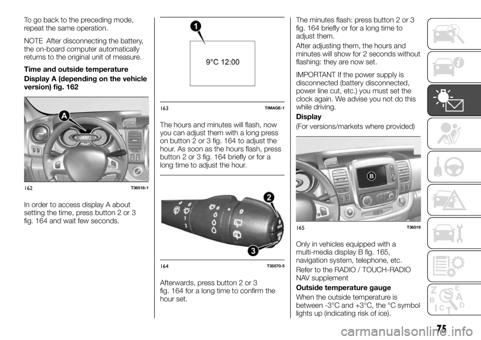 FIAT TALENTO 2017 Owner handbook (in English) To go back to the preceding mode,
repeat the same operation.
NOTE After disconnecting the battery,
the on-board computer automatically
returns to the original unit of measure.
Time and outside tempera FIAT TALENTO 2017 Owner handbook (in English) To go back to the preceding mode,
repeat the same operation.
NOTE After disconnecting the battery,
the on-board computer automatically
returns to the original unit of measure.
Time and outside tempera