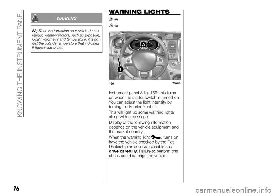 FIAT TALENTO 2017 Owner handbook (in English) WARNING
82)Since ice formation on roads is due to
various weather factors, such as exposure,
local hygrometry and temperature, it is not
just the outside temperature that indicates
if there is ice or FIAT TALENTO 2017 Owner handbook (in English) WARNING
82)Since ice formation on roads is due to
various weather factors, such as exposure,
local hygrometry and temperature, it is not
just the outside temperature that indicates
if there is ice or