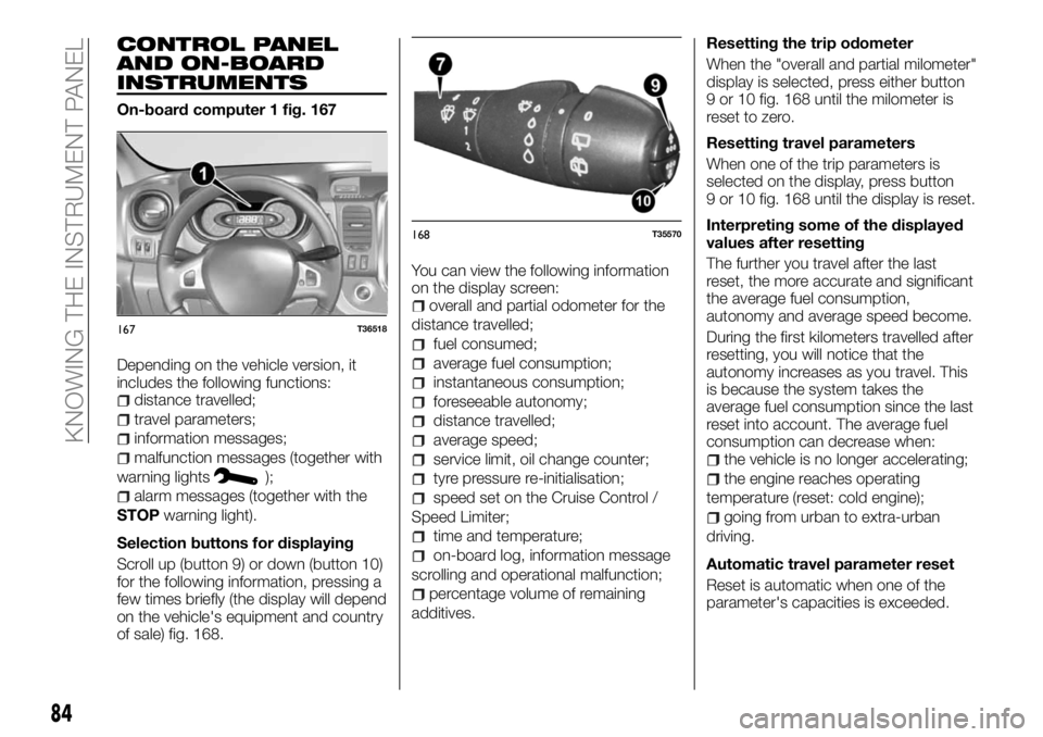 FIAT TALENTO 2017 Owner handbook (in English) CONTROL PANEL
AND ON-BOARD
INSTRUMENTS
On-board computer 1 fig. 167
Depending on the vehicle version, it
includes the following functions:
distance travelled;
travel parameters;
information messages;
FIAT TALENTO 2017 Owner handbook (in English) CONTROL PANEL
AND ON-BOARD
INSTRUMENTS
On-board computer 1 fig. 167
Depending on the vehicle version, it
includes the following functions:
distance travelled;
travel parameters;
information messages;