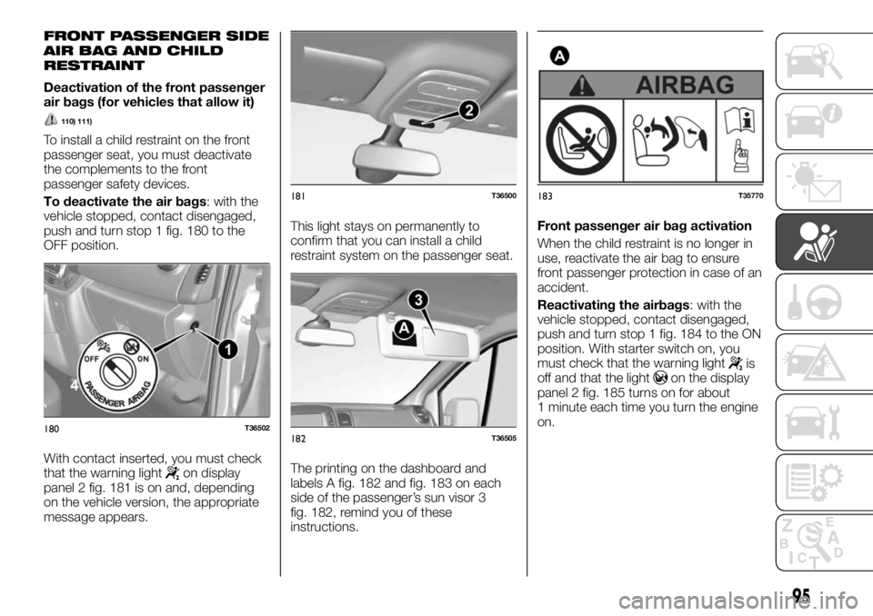 FIAT TALENTO 2017 Owner handbook (in English) FRONT PASSENGER SIDE
AIR BAG AND CHILD
RESTRAINT
Deactivation of the front passenger
air bags (for vehicles that allow it)
110) 111)
To install a child restraint on the front
passenger seat, you must FIAT TALENTO 2017 Owner handbook (in English) FRONT PASSENGER SIDE
AIR BAG AND CHILD
RESTRAINT
Deactivation of the front passenger
air bags (for vehicles that allow it)
110) 111)
To install a child restraint on the front
passenger seat, you must
