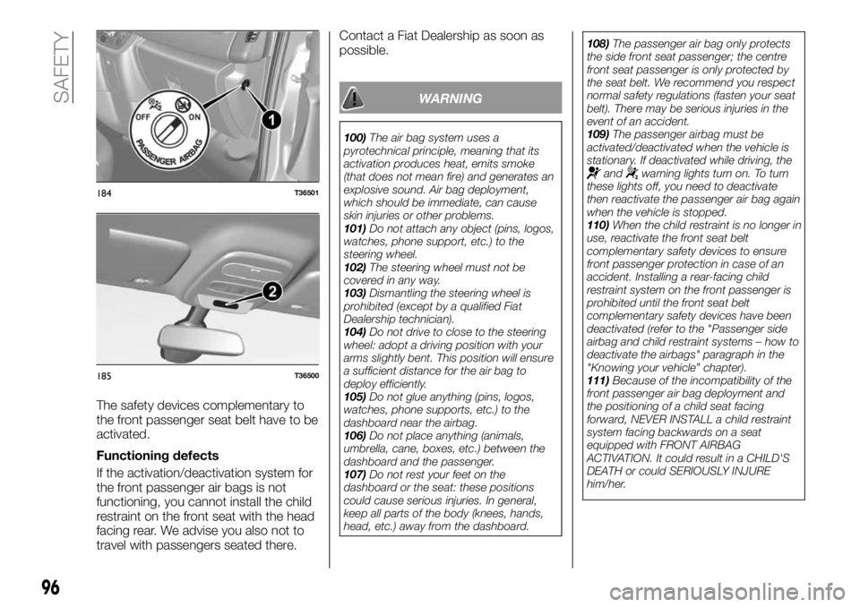 FIAT TALENTO 2017 Owner handbook (in English) The safety devices complementary to
the front passenger seat belt have to be
activated.
Functioning defects
If the activation/deactivation system for
the front passenger air bags is not
functioning, y FIAT TALENTO 2017 Owner handbook (in English) The safety devices complementary to
the front passenger seat belt have to be
activated.
Functioning defects
If the activation/deactivation system for
the front passenger air bags is not
functioning, y