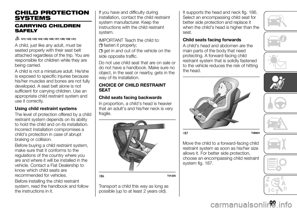 FIAT TALENTO 2018 Owner handbook (in English) CHILD PROTECTION
SYSTEMS
CARRYING CHILDREN
SAFELY
121) 122) 123) 124) 125) 126) 127) 129) 130) 131)
A child, just like any adult, must be
seated properly with their seat belt
attached regardless of th FIAT TALENTO 2018 Owner handbook (in English) CHILD PROTECTION
SYSTEMS
CARRYING CHILDREN
SAFELY
121) 122) 123) 124) 125) 126) 127) 129) 130) 131)
A child, just like any adult, must be
seated properly with their seat belt
attached regardless of th