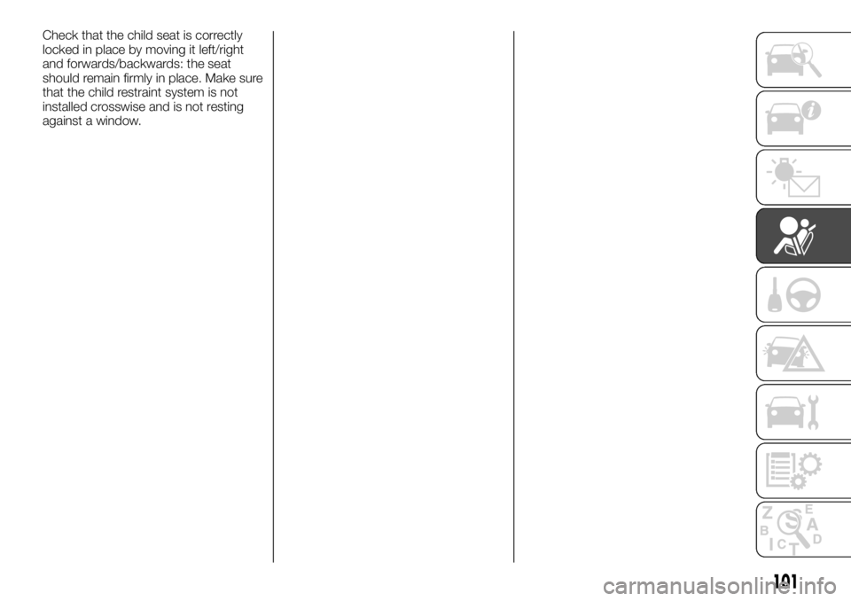 FIAT TALENTO 2018 Owner handbook (in English) Check that the child seat is correctly
locked in place by moving it left/right
and forwards/backwards: the seat
should remain firmly in place. Make sure
that the child restraint system is not
installe FIAT TALENTO 2018 Owner handbook (in English) Check that the child seat is correctly
locked in place by moving it left/right
and forwards/backwards: the seat
should remain firmly in place. Make sure
that the child restraint system is not
installe