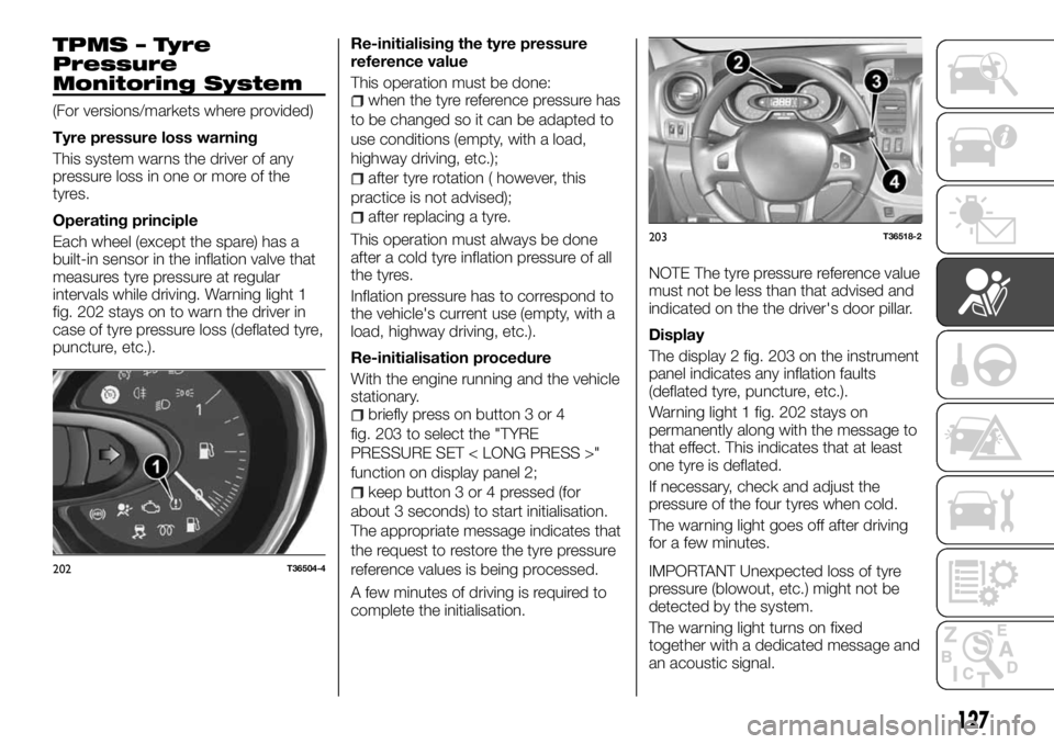 FIAT TALENTO 2018 Owner handbook (in English) TPMS – Tyre
Pressure
Monitoring System
(For versions/markets where provided)
Tyre pressure loss warning
This system warns the driver of any
pressure loss in one or more of the
tyres.
Operating princ FIAT TALENTO 2018 Owner handbook (in English) TPMS – Tyre
Pressure
Monitoring System
(For versions/markets where provided)
Tyre pressure loss warning
This system warns the driver of any
pressure loss in one or more of the
tyres.
Operating princ