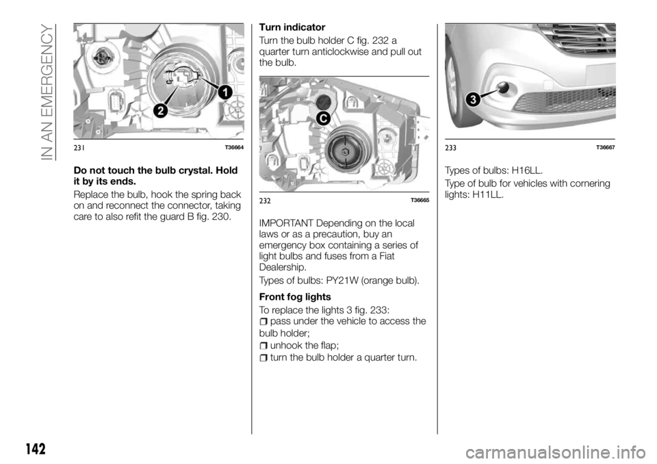 FIAT TALENTO 2018 Owner handbook (in English) Do not touch the bulb crystal. Hold
it by its ends.
Replace the bulb, hook the spring back
on and reconnect the connector, taking
care to also refit the guard B fig. 230.Turn indicator
Turn the bulb h FIAT TALENTO 2018 Owner handbook (in English) Do not touch the bulb crystal. Hold
it by its ends.
Replace the bulb, hook the spring back
on and reconnect the connector, taking
care to also refit the guard B fig. 230.Turn indicator
Turn the bulb h