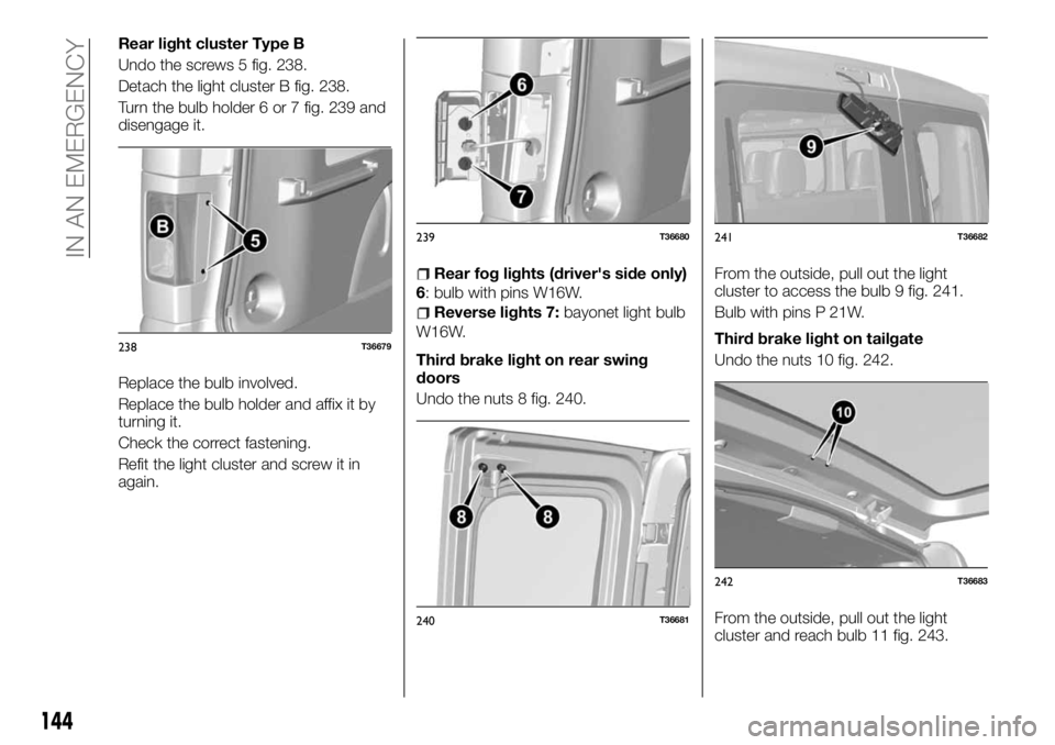 FIAT TALENTO 2018 Owner handbook (in English) Rear light cluster Type B
Undo the screws 5 fig. 238.
Detach the light cluster B fig. 238.
Turn the bulb holder 6 or 7 fig. 239 and
disengage it.
Replace the bulb involved.
Replace the bulb holder and FIAT TALENTO 2018 Owner handbook (in English) Rear light cluster Type B
Undo the screws 5 fig. 238.
Detach the light cluster B fig. 238.
Turn the bulb holder 6 or 7 fig. 239 and
disengage it.
Replace the bulb involved.
Replace the bulb holder and