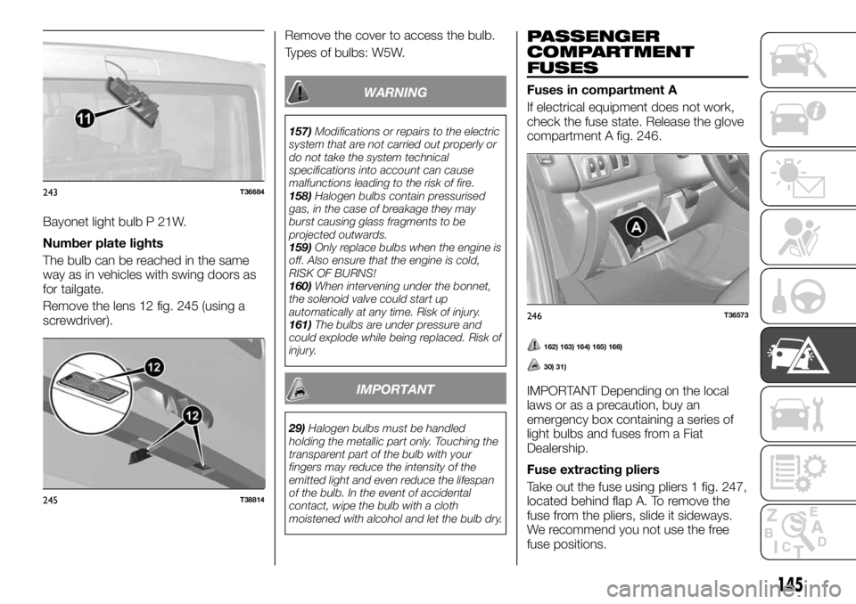 FIAT TALENTO 2018 Owner handbook (in English) Bayonet light bulb P 21W.
Number plate lights
The bulb can be reached in the same
way as in vehicles with swing doors as
for tailgate.
Remove the lens 12 fig. 245 (using a
screwdriver).Remove the cove FIAT TALENTO 2018 Owner handbook (in English) Bayonet light bulb P 21W.
Number plate lights
The bulb can be reached in the same
way as in vehicles with swing doors as
for tailgate.
Remove the lens 12 fig. 245 (using a
screwdriver).Remove the cove