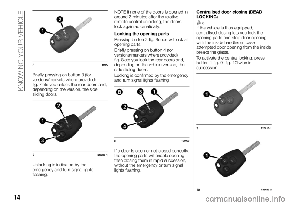 FIAT TALENTO 2018 Owner handbook (in English) Briefly pressing on button 3 (for
versions/markets where provided)
fig. 7lets you unlock the rear doors and,
depending on the version, the side
sliding doors.
Unlocking is indicated by the
emergency a FIAT TALENTO 2018 Owner handbook (in English) Briefly pressing on button 3 (for
versions/markets where provided)
fig. 7lets you unlock the rear doors and,
depending on the version, the side
sliding doors.
Unlocking is indicated by the
emergency a