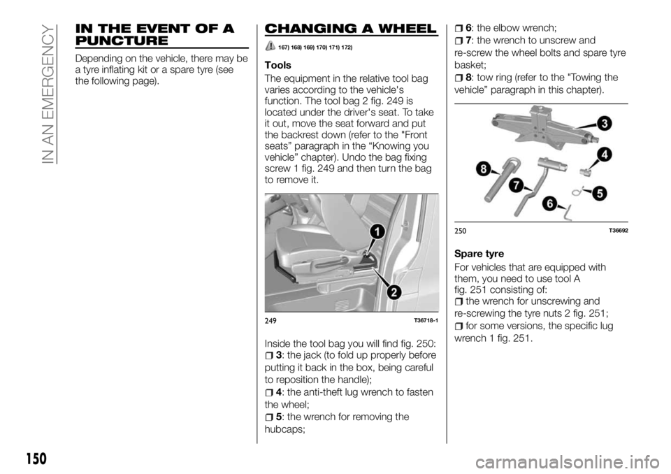 FIAT TALENTO 2018 Owner handbook (in English) IN THE EVENT OF A
PUNCTURE
Depending on the vehicle, there may be
a tyre inflating kit or a spare tyre (see
the following page).
CHANGING A WHEEL
167) 168) 169) 170) 171) 172)
Tools
The equipment in t FIAT TALENTO 2018 Owner handbook (in English) IN THE EVENT OF A
PUNCTURE
Depending on the vehicle, there may be
a tyre inflating kit or a spare tyre (see
the following page).
CHANGING A WHEEL
167) 168) 169) 170) 171) 172)
Tools
The equipment in t