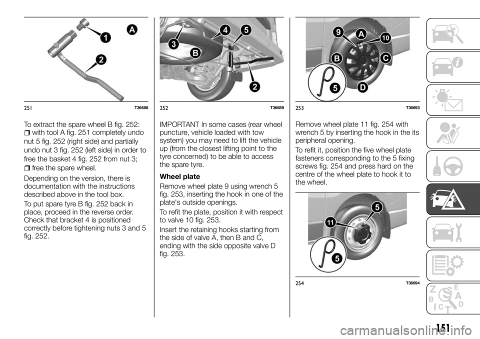 FIAT TALENTO 2018 Owner handbook (in English) To extract the spare wheel B fig. 252:with tool A fig. 251 completely undo
nut 5 fig. 252 (right side) and partially
undo nut 3 fig. 252 (left side) in order to
free the basket 4 fig. 252 from nut 3;
FIAT TALENTO 2018 Owner handbook (in English) To extract the spare wheel B fig. 252:with tool A fig. 251 completely undo
nut 5 fig. 252 (right side) and partially
undo nut 3 fig. 252 (left side) in order to
free the basket 4 fig. 252 from nut 3;