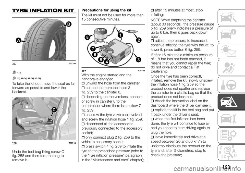FIAT TALENTO 2018 Owner handbook (in English) TYRE INFLATION KIT
173)
32) 33) 34) 35) 36) 37) 38)
To take the kit out, move the seat as far
forward as possible and lower the
backrest.
Undo the tool bag fixing screw C
fig. 258 and then turn the ba FIAT TALENTO 2018 Owner handbook (in English) TYRE INFLATION KIT
173)
32) 33) 34) 35) 36) 37) 38)
To take the kit out, move the seat as far
forward as possible and lower the
backrest.
Undo the tool bag fixing screw C
fig. 258 and then turn the ba