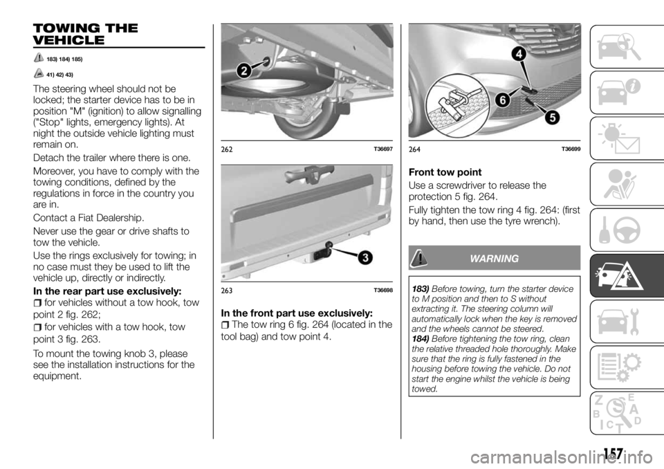 FIAT TALENTO 2018 Owner handbook (in English) TOWING THE
VEHICLE
183) 184) 185)
41) 42) 43)
The steering wheel should not be
locked; the starter device has to be in
position "M" (ignition) to allow signalling
("Stop" lights, emerg FIAT TALENTO 2018 Owner handbook (in English) TOWING THE
VEHICLE
183) 184) 185)
41) 42) 43)
The steering wheel should not be
locked; the starter device has to be in
position "M" (ignition) to allow signalling
("Stop" lights, emerg