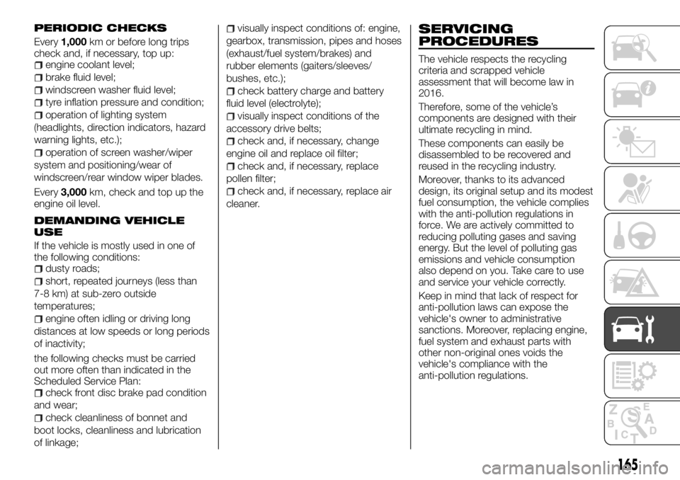 FIAT TALENTO 2018 Owner handbook (in English) PERIODIC CHECKS
Every1,000km or before long trips
check and, if necessary, top up:
engine coolant level;
brake fluid level;
windscreen washer fluid level;
tyre inflation pressure and condition;
operat FIAT TALENTO 2018 Owner handbook (in English) PERIODIC CHECKS
Every1,000km or before long trips
check and, if necessary, top up:
engine coolant level;
brake fluid level;
windscreen washer fluid level;
tyre inflation pressure and condition;
operat