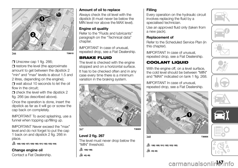 FIAT TALENTO 2018 Owner handbook (in English) Unscrew cap 1 fig. 266;
restore the level (the approximate
amount to get between the dipstick 2
"min" and "max" levels is about 1.5 and
2 litres, depending on the engine);
wait about 1 FIAT TALENTO 2018 Owner handbook (in English) Unscrew cap 1 fig. 266;
restore the level (the approximate
amount to get between the dipstick 2
"min" and "max" levels is about 1.5 and
2 litres, depending on the engine);
wait about 1