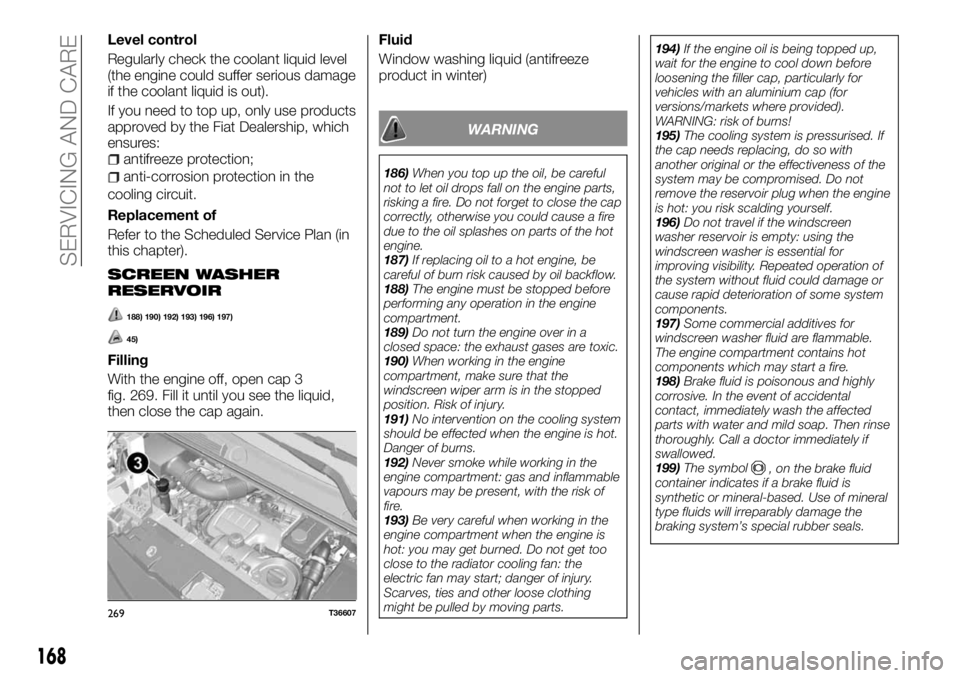 FIAT TALENTO 2018 Owner handbook (in English) Level control
Regularly check the coolant liquid level
(the engine could suffer serious damage
if the coolant liquid is out).
If you need to top up, only use products
approved by the Fiat Dealership, FIAT TALENTO 2018 Owner handbook (in English) Level control
Regularly check the coolant liquid level
(the engine could suffer serious damage
if the coolant liquid is out).
If you need to top up, only use products
approved by the Fiat Dealership,