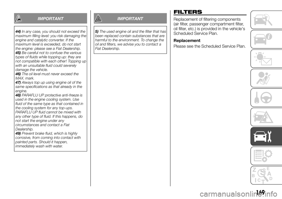 FIAT TALENTO 2018 Owner handbook (in English) IMPORTANT
44)In any case, you should not exceed the
maximum filling level: you risk damaging the
engine and catalytic converter. If the
maximum level is exceeded, do not start
the engine: please see a FIAT TALENTO 2018 Owner handbook (in English) IMPORTANT
44)In any case, you should not exceed the
maximum filling level: you risk damaging the
engine and catalytic converter. If the
maximum level is exceeded, do not start
the engine: please see a