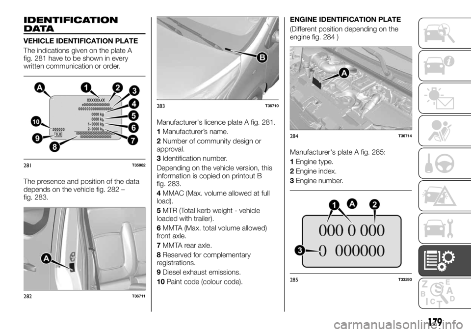 FIAT TALENTO 2018 Owner handbook (in English) IDENTIFICATION
DATA
VEHICLE IDENTIFICATION PLATE
The indications given on the plate A
fig. 281 have to be shown in every
written communication or order.
The presence and position of the data
depends o FIAT TALENTO 2018 Owner handbook (in English) IDENTIFICATION
DATA
VEHICLE IDENTIFICATION PLATE
The indications given on the plate A
fig. 281 have to be shown in every
written communication or order.
The presence and position of the data
depends o