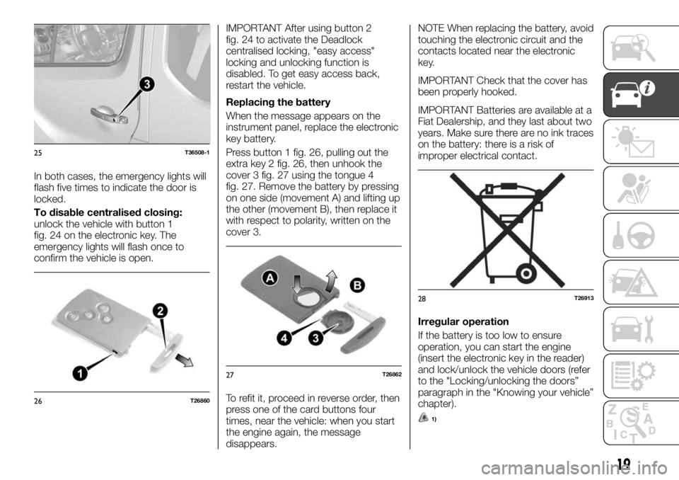 FIAT TALENTO 2018 Owner handbook (in English) In both cases, the emergency lights will
flash five times to indicate the door is
locked.
To disable centralised closing:
unlock the vehicle with button 1
fig. 24 on the electronic key. The
emergency FIAT TALENTO 2018 Owner handbook (in English) In both cases, the emergency lights will
flash five times to indicate the door is
locked.
To disable centralised closing:
unlock the vehicle with button 1
fig. 24 on the electronic key. The
emergency