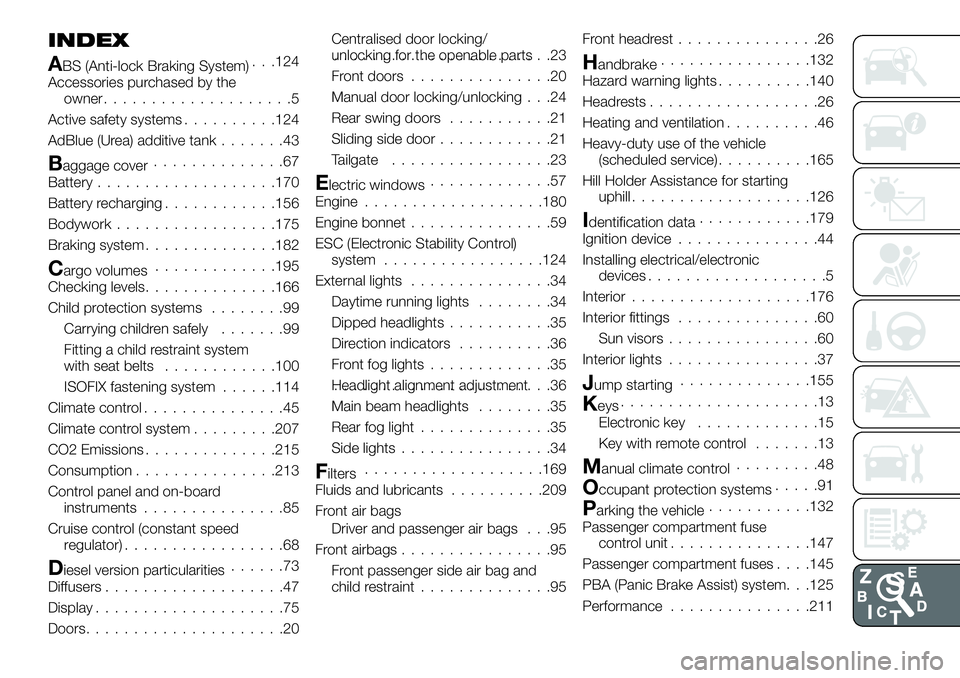 FIAT TALENTO 2018 Owner handbook (in English) INDEX
ABS (Anti-lock Braking System). . .124
Accessories purchased by the
owner....................5
Active safety systems..........124
AdBlue (Urea) additive tank.......43
Baggage cover.............. FIAT TALENTO 2018 Owner handbook (in English) INDEX
ABS (Anti-lock Braking System). . .124
Accessories purchased by the
owner....................5
Active safety systems..........124
AdBlue (Urea) additive tank.......43
Baggage cover..............