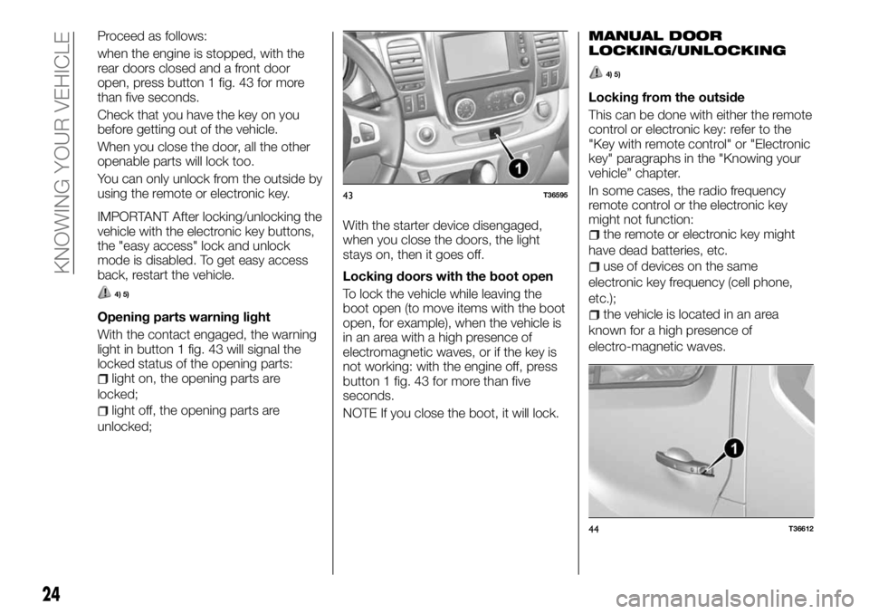 FIAT TALENTO 2018 Owner handbook (in English) Proceed as follows:
when the engine is stopped, with the
rear doors closed and a front door
open, press button 1 fig. 43 for more
than five seconds.
Check that you have the key on you
before getting o FIAT TALENTO 2018 Owner handbook (in English) Proceed as follows:
when the engine is stopped, with the
rear doors closed and a front door
open, press button 1 fig. 43 for more
than five seconds.
Check that you have the key on you
before getting o