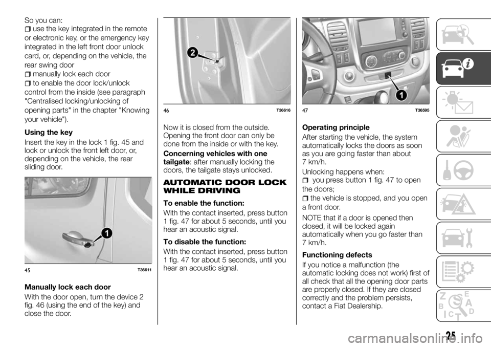 FIAT TALENTO 2018 Owner handbook (in English) So you can:use the key integrated in the remote
or electronic key, or the emergency key
integrated in the left front door unlock
card, or, depending on the vehicle, the
rear swing door
manually lock e FIAT TALENTO 2018 Owner handbook (in English) So you can:use the key integrated in the remote
or electronic key, or the emergency key
integrated in the left front door unlock
card, or, depending on the vehicle, the
rear swing door
manually lock e