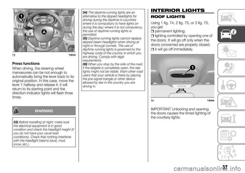 FIAT TALENTO 2018 Owner handbook (in English) Press functions
When driving, the steering wheel
manoeuvres can be not enough to
automatically bring the lever back to its
original position. In this case, move the
lever 1 halfway and release it: it FIAT TALENTO 2018 Owner handbook (in English) Press functions
When driving, the steering wheel
manoeuvres can be not enough to
automatically bring the lever back to its
original position. In this case, move the
lever 1 halfway and release it: it