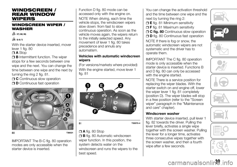FIAT TALENTO 2018 Owner handbook (in English) WINDSCREEN /
REAR WINDOW
WIPERS
WINDSCREEN WIPER /
WASHER
37) 38) 39)
5) 6) 7)
With the starter device inserted, mover
lever 1 fig. 80
AStop
BIntermittent function. The wiper
stops for a few seconds b FIAT TALENTO 2018 Owner handbook (in English) WINDSCREEN /
REAR WINDOW
WIPERS
WINDSCREEN WIPER /
WASHER
37) 38) 39)
5) 6) 7)
With the starter device inserted, mover
lever 1 fig. 80
AStop
BIntermittent function. The wiper
stops for a few seconds b