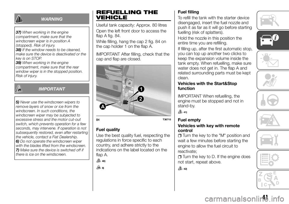 FIAT TALENTO 2018  Owner handbook (in English) WARNING
37)When working in the engine
compartment, make sure that the
windscreen wiper is in position A
(stopped). Risk of injury.
38)If the window needs to be cleaned,
make sure the device is deactiv