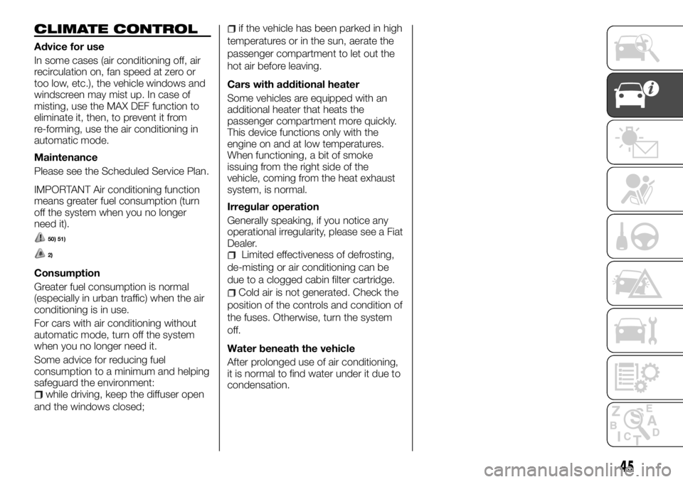 FIAT TALENTO 2018  Owner handbook (in English) CLIMATE CONTROL
Advice for use
In some cases (air conditioning off, air
recirculation on, fan speed at zero or
too low, etc.), the vehicle windows and
windscreen may mist up. In case of
misting, use t