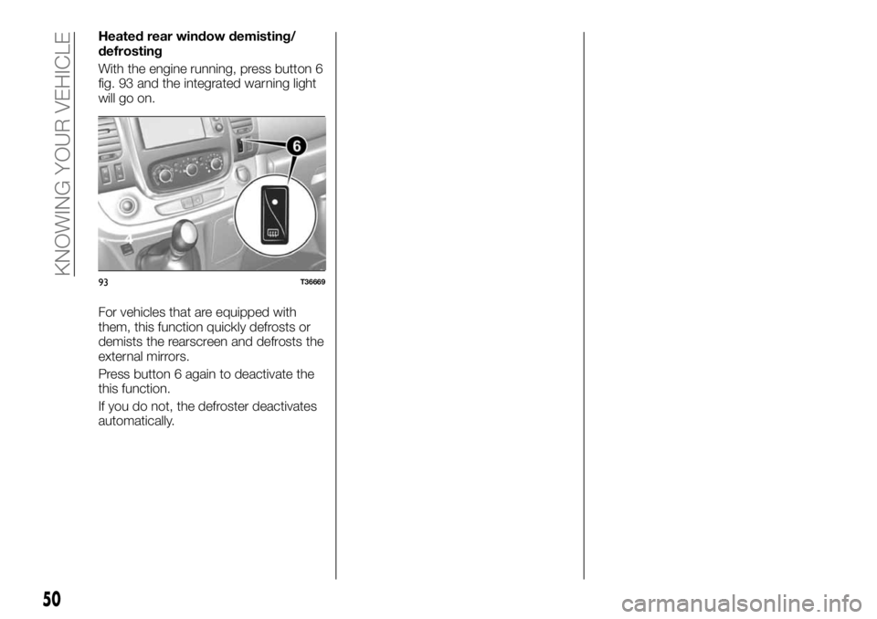FIAT TALENTO 2018 Owner handbook (in English) Heated rear window demisting/
defrosting
With the engine running, press button 6
fig. 93 and the integrated warning light
will go on.
For vehicles that are equipped with
them, this function quickly de FIAT TALENTO 2018 Owner handbook (in English) Heated rear window demisting/
defrosting
With the engine running, press button 6
fig. 93 and the integrated warning light
will go on.
For vehicles that are equipped with
them, this function quickly de