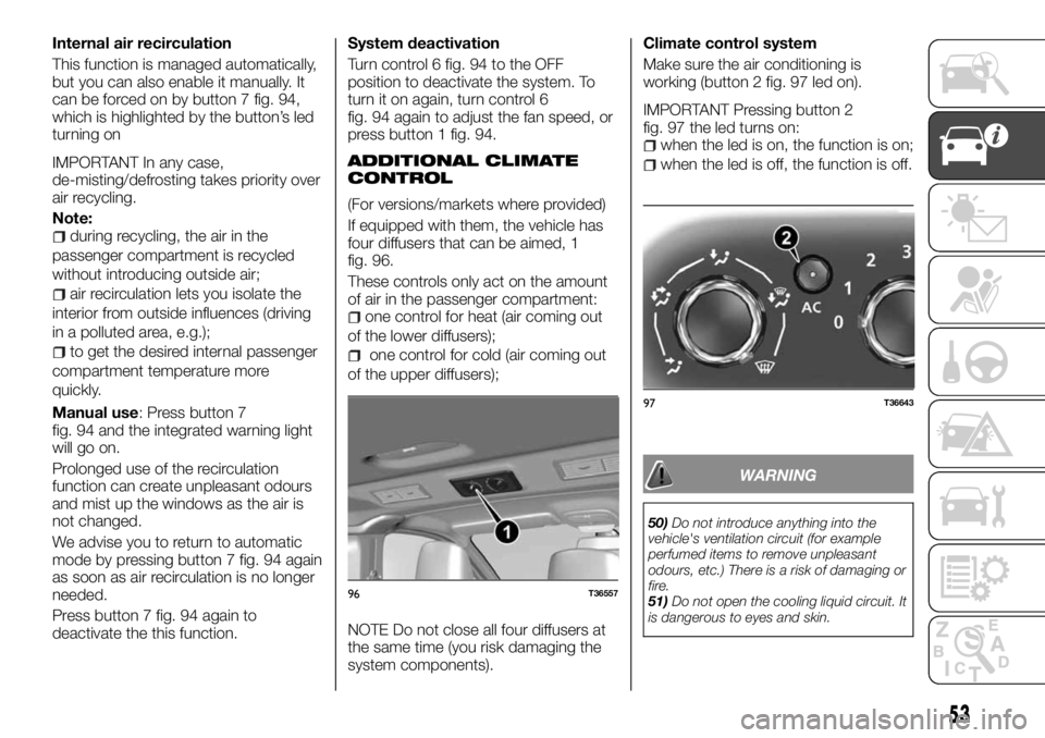FIAT TALENTO 2018 Owner handbook (in English) Internal air recirculation
This function is managed automatically,
but you can also enable it manually. It
can be forced on by button 7 fig. 94,
which is highlighted by the button’s led
turning on
I FIAT TALENTO 2018 Owner handbook (in English) Internal air recirculation
This function is managed automatically,
but you can also enable it manually. It
can be forced on by button 7 fig. 94,
which is highlighted by the button’s led
turning on
I
