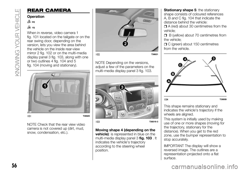 FIAT TALENTO 2018 Owner handbook (in English) REAR CAMERA
Operation
54)
15)
When in reverse, video camera 1
fig. 101 located on the tailgate or on the
rear swing door, depending on the
version, lets you view the area behind
the vehicle on the ins FIAT TALENTO 2018 Owner handbook (in English) REAR CAMERA
Operation
54)
15)
When in reverse, video camera 1
fig. 101 located on the tailgate or on the
rear swing door, depending on the
version, lets you view the area behind
the vehicle on the ins