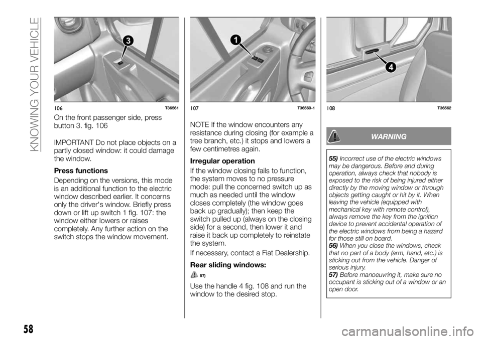 FIAT TALENTO 2018 Owner handbook (in English) IMPORTANT Do not place objects on a
partly closed window: it could damage
the window.
Press functions
Depending on the versions, this mode
is an additional function to the electric
window described ea FIAT TALENTO 2018 Owner handbook (in English) IMPORTANT Do not place objects on a
partly closed window: it could damage
the window.
Press functions
Depending on the versions, this mode
is an additional function to the electric
window described ea