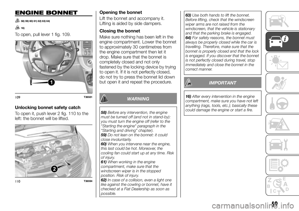 FIAT TALENTO 2018 Owner handbook (in English) ENGINE BONNET
58) 59) 60) 61) 62) 63) 64)
16)
To open, pull lever 1 fig. 109.
Unlocking bonnet safety catch
To open it, push lever 2 fig. 110 to the
left: the bonnet will be lifted.Opening the bonnet
FIAT TALENTO 2018 Owner handbook (in English) ENGINE BONNET
58) 59) 60) 61) 62) 63) 64)
16)
To open, pull lever 1 fig. 109.
Unlocking bonnet safety catch
To open it, push lever 2 fig. 110 to the
left: the bonnet will be lifted.Opening the bonnet