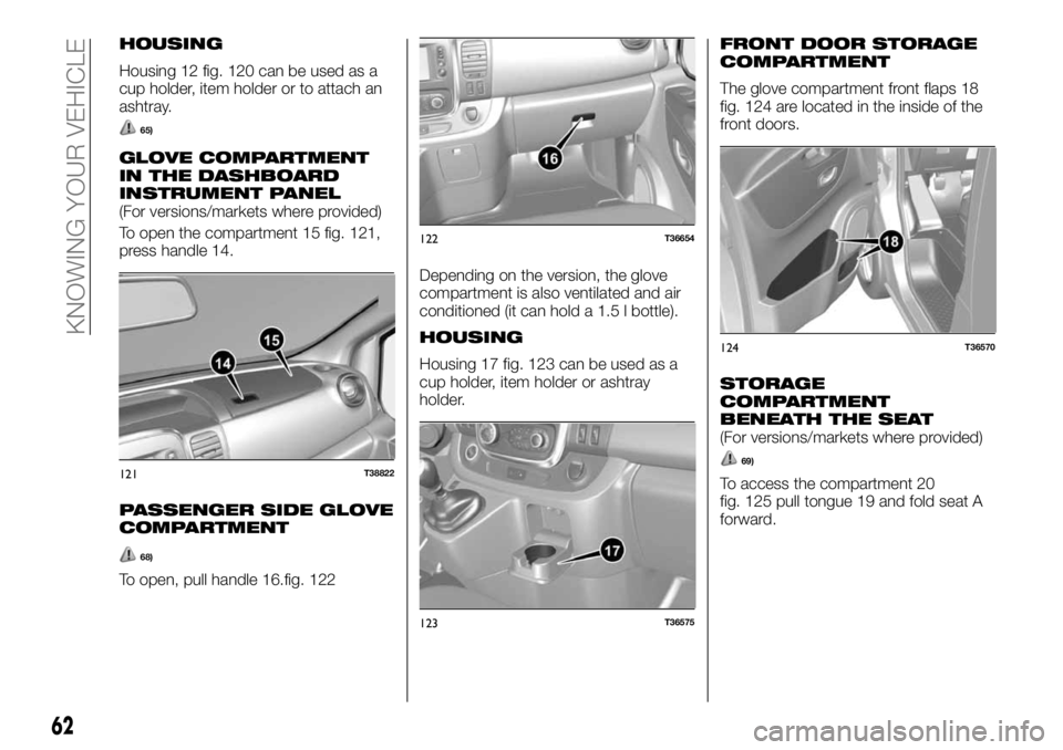 FIAT TALENTO 2018 Owner handbook (in English) HOUSING
Housing 12 fig. 120 can be used as a
cup holder, item holder or to attach an
ashtray.
65)
GLOVE COMPARTMENT
IN THE DASHBOARD
INSTRUMENT PANEL
(For versions/markets where provided)
To open the FIAT TALENTO 2018 Owner handbook (in English) HOUSING
Housing 12 fig. 120 can be used as a
cup holder, item holder or to attach an
ashtray.
65)
GLOVE COMPARTMENT
IN THE DASHBOARD
INSTRUMENT PANEL
(For versions/markets where provided)
To open the