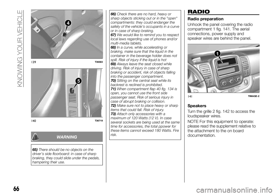 FIAT TALENTO 2018  Owner handbook (in English) WARNING
65)There should be no objects on the
driver's side floorboard: in case of sharp
braking, they could slide under the pedals,
hampering their use.66)Check there are no hard, heavy or
sharp o
