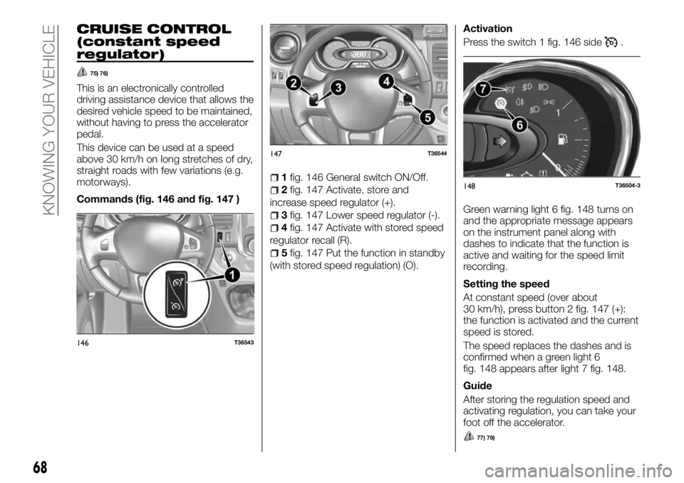 FIAT TALENTO 2018  Owner handbook (in English) CRUISE CONTROL
(constant speed
regulator)
75) 76)
This is an electronically controlled
driving assistance device that allows the
desired vehicle speed to be maintained,
without having to press the acc