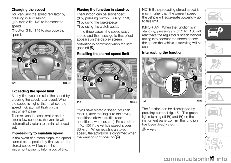 FIAT TALENTO 2018 Owner handbook (in English) Changing the speed
You can vary the speed regulator by
pressing in succession:
button 2 fig. 149 to increase the
speed.
button 3 fig. 149 to decrease the
speed.
Exceeding the speed limit
At any time y FIAT TALENTO 2018 Owner handbook (in English) Changing the speed
You can vary the speed regulator by
pressing in succession:
button 2 fig. 149 to increase the
speed.
button 3 fig. 149 to decrease the
speed.
Exceeding the speed limit
At any time y