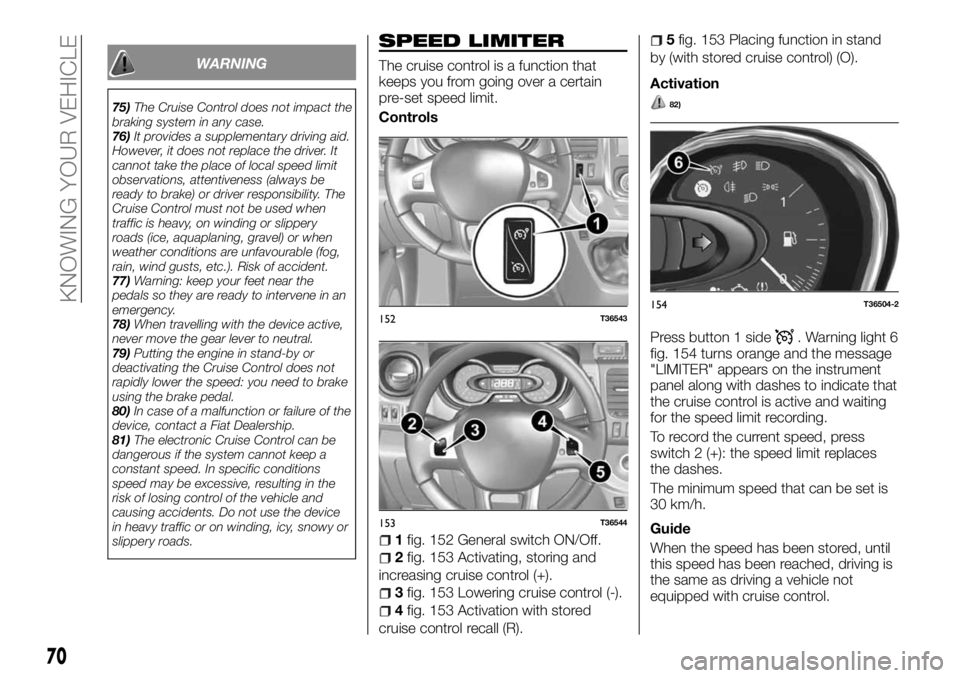 FIAT TALENTO 2018 Owner handbook (in English) WARNING
75)The Cruise Control does not impact the
braking system in any case.
76)It provides a supplementary driving aid.
However, it does not replace the driver. It
cannot take the place of local spe FIAT TALENTO 2018 Owner handbook (in English) WARNING
75)The Cruise Control does not impact the
braking system in any case.
76)It provides a supplementary driving aid.
However, it does not replace the driver. It
cannot take the place of local spe