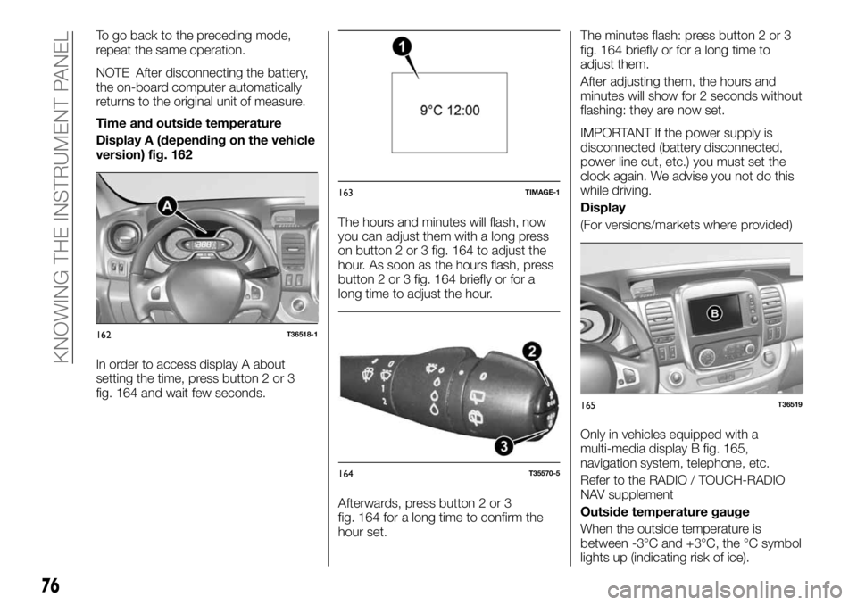 FIAT TALENTO 2018 Owner handbook (in English) To go back to the preceding mode,
repeat the same operation.
NOTE After disconnecting the battery,
the on-board computer automatically
returns to the original unit of measure.
Time and outside tempera FIAT TALENTO 2018 Owner handbook (in English) To go back to the preceding mode,
repeat the same operation.
NOTE After disconnecting the battery,
the on-board computer automatically
returns to the original unit of measure.
Time and outside tempera