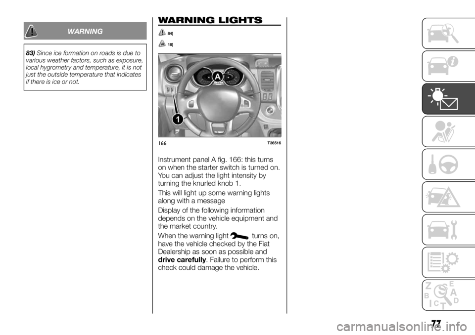 FIAT TALENTO 2018 Owner handbook (in English) WARNING
83)Since ice formation on roads is due to
various weather factors, such as exposure,
local hygrometry and temperature, it is not
just the outside temperature that indicates
if there is ice or FIAT TALENTO 2018 Owner handbook (in English) WARNING
83)Since ice formation on roads is due to
various weather factors, such as exposure,
local hygrometry and temperature, it is not
just the outside temperature that indicates
if there is ice or