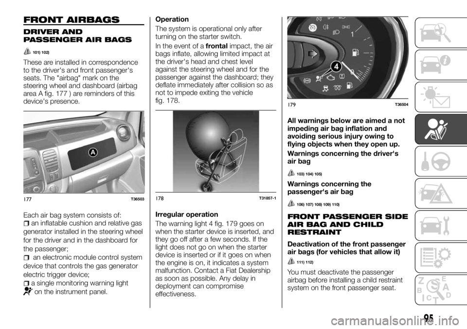 FIAT TALENTO 2018 Owner handbook (in English) FRONT AIRBAGS
DRIVER AND
PASSENGER AIR BAGS
101) 102)
These are installed in correspondence
to the driver's and front passenger's
seats. The "airbag" mark on the
steering wheel and das FIAT TALENTO 2018 Owner handbook (in English) FRONT AIRBAGS
DRIVER AND
PASSENGER AIR BAGS
101) 102)
These are installed in correspondence
to the driver's and front passenger's
seats. The "airbag" mark on the
steering wheel and das