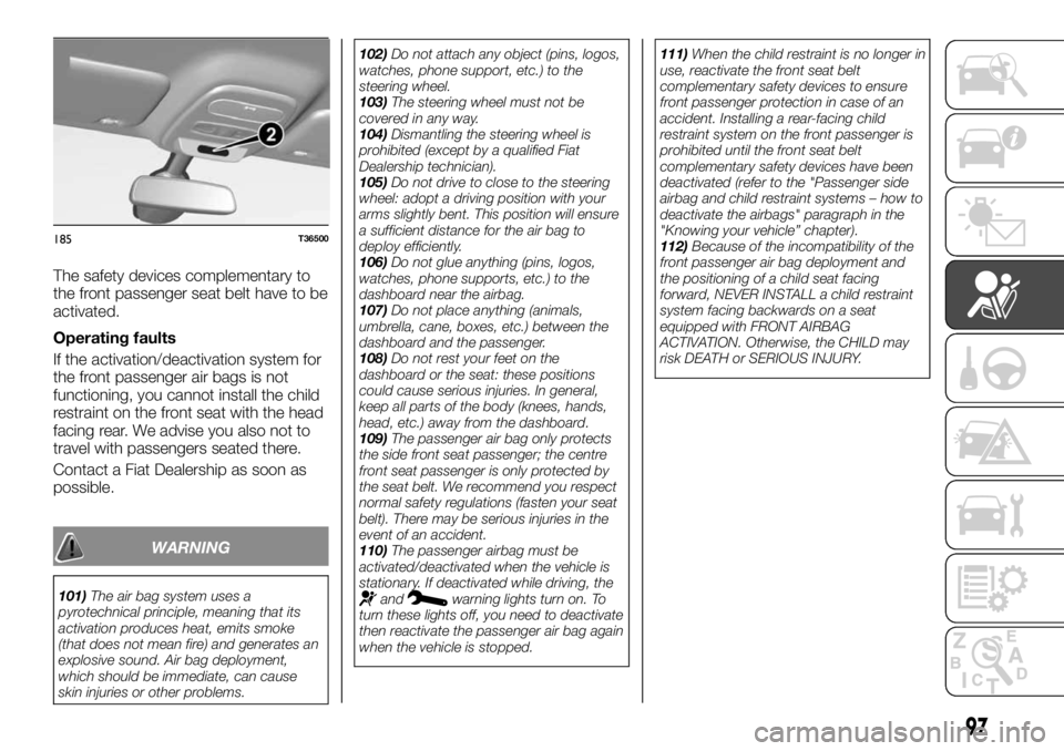 FIAT TALENTO 2018 Owner handbook (in English) The safety devices complementary to
the front passenger seat belt have to be
activated.
Operating faults
If the activation/deactivation system for
the front passenger air bags is not
functioning, you FIAT TALENTO 2018 Owner handbook (in English) The safety devices complementary to
the front passenger seat belt have to be
activated.
Operating faults
If the activation/deactivation system for
the front passenger air bags is not
functioning, you