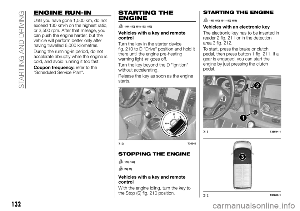 FIAT TALENTO 2021 Owner handbook (in English) ENGINE RUN-IN
Until you have gone 1,500 km, do not
exceed 130 km/h on the highest ratio,
or 2,500 rpm. After that mileage, you
can push the engine harder, but the
vehicle will perform better only afte FIAT TALENTO 2021 Owner handbook (in English) ENGINE RUN-IN
Until you have gone 1,500 km, do not
exceed 130 km/h on the highest ratio,
or 2,500 rpm. After that mileage, you
can push the engine harder, but the
vehicle will perform better only afte