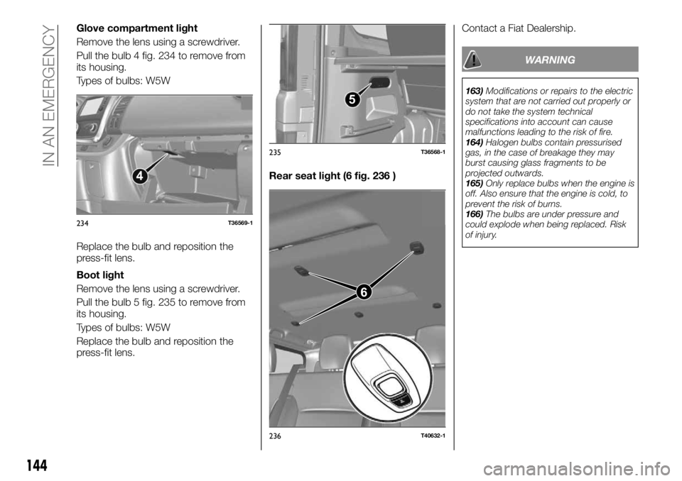FIAT TALENTO 2021 Owner handbook (in English) Glove compartment light
Remove the lens using a screwdriver.
Pull the bulb 4 fig. 234 to remove from
its housing.
Types of bulbs: W5W
Replace the bulb and reposition the
press-fit lens.
Boot light
Rem FIAT TALENTO 2021 Owner handbook (in English) Glove compartment light
Remove the lens using a screwdriver.
Pull the bulb 4 fig. 234 to remove from
its housing.
Types of bulbs: W5W
Replace the bulb and reposition the
press-fit lens.
Boot light
Rem